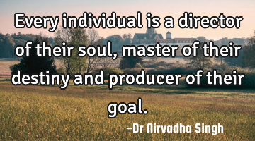 Every individual is a director of their soul, master of their destiny and producer of their goal.