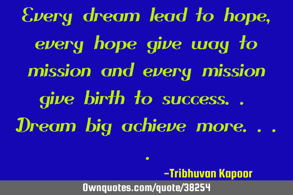 Every dream lead to hope, every hope give way to mission and every mission give birth to success.. D