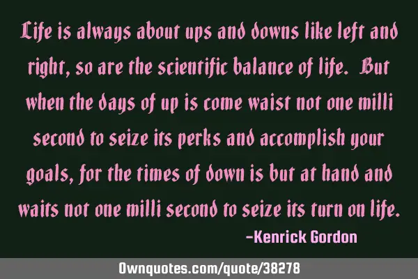 Life is always about ups and downs like left and right, so are the scientific balance of life. But