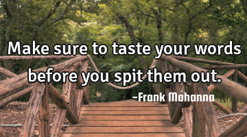 Make sure to taste your words before you spit them out.
