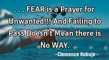 ...FEAR is a Prayer for Unwanted!!! And Failing to Pass Doesn