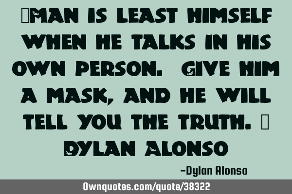 "Man is least himself when he talks in his own person. Give him a mask, and he will tell you the