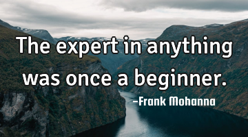 The expert in anything was once a beginner.