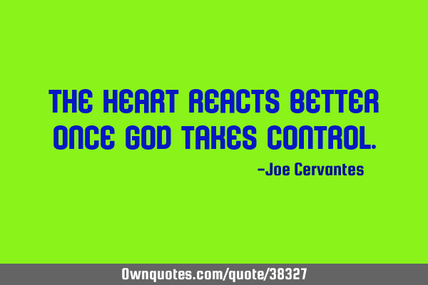 The heart reacts better once God takes