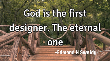 God is the first designer. The eternal one
