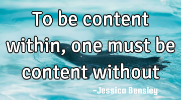 To be content within, one must be content without
