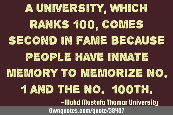 A university, which ranks 100, comes second in fame because people have innate memory to memorize N