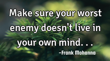 Make sure your worst enemy doesn