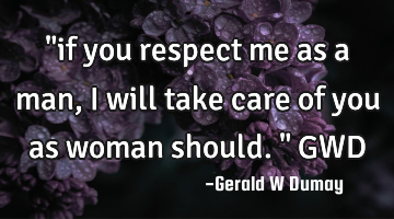 "if you respect me as a man, i will take care of you as woman should." GWD