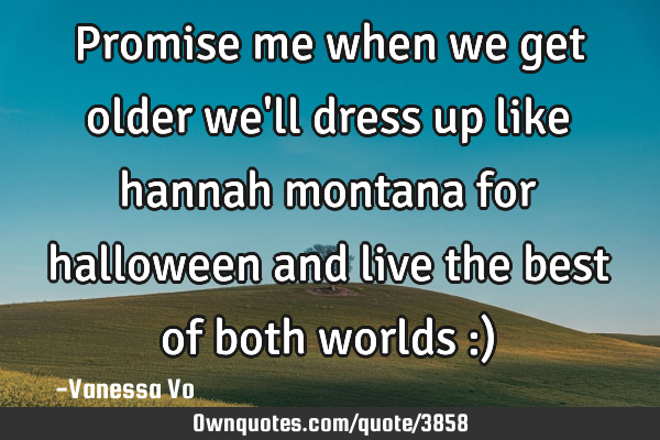 Promise me when we get older we