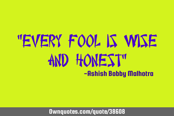 "Every Fool is Wise and Honest"