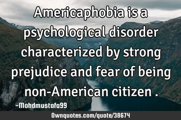 Americaphobia is a psychological disorder characterized by strong prejudice and fear of being non-A