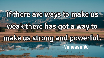 If there are ways to make us weak there has got a way to make us strong and powerful.