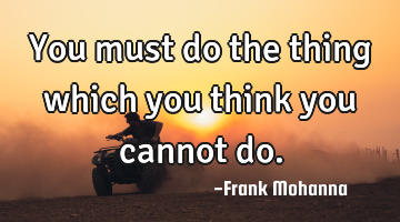 You must do the thing which you think you cannot do.