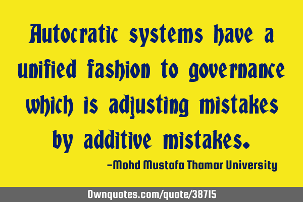 Autocratic systems have a unified fashion to governance which is adjusting mistakes by additive