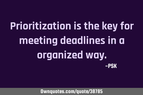 Prioritization is the key for meeting deadlines in a organized