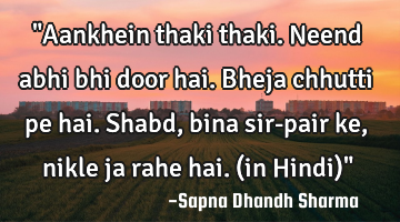"Aankhein thaki thaki. Neend abhi bhi door hai. Bheja chhutti pe hai. Shabd, bina sir-pair ke,