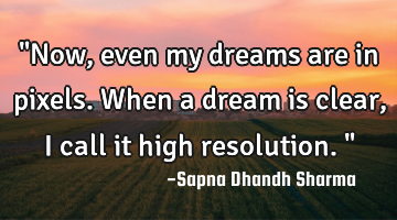 "Now, even my dreams are in pixels. When a dream is clear, I call it high resolution."