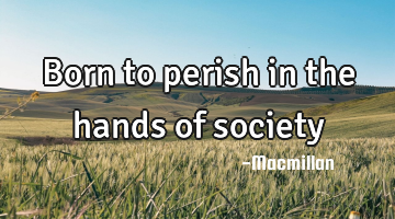 Born to perish in the hands of society