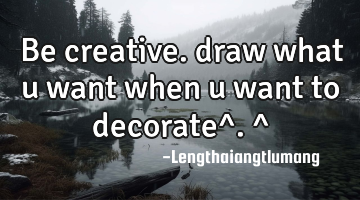 Be creative. draw what u want when u want to decorate^.^