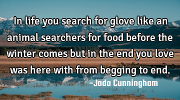In life you search for glove like an animal searchers for food before the winter comes but in the