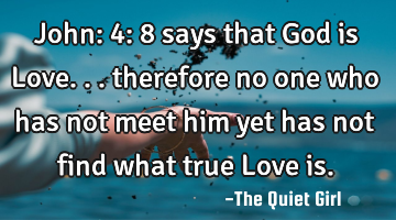 John: 4: 8 says that God is Love... therefore no one who has not meet him yet has not find what