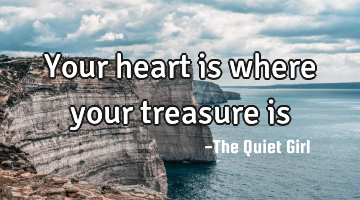 Your heart is where your treasure is