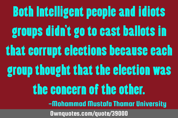 Both Intelligent people and idiots groups didn’t go to cast ballots in that corrupt elections