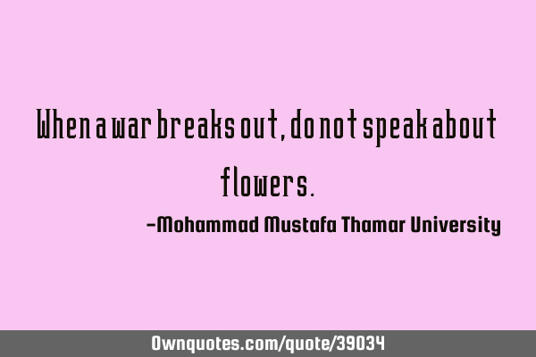 When a war breaks out , do not speak about