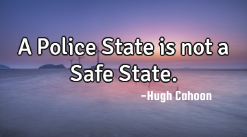 A Police State is not a Safe State.