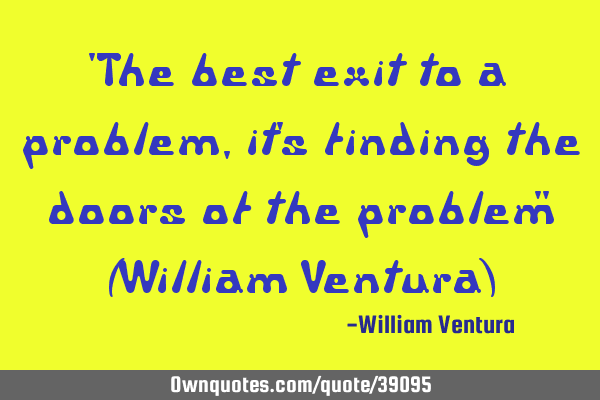 "The best exit to a problem,it