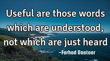 Useful are those words which are understood, not which are just heard 