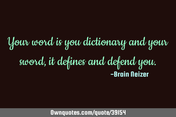 Your word is you dictionary and your sword, it defines and defend