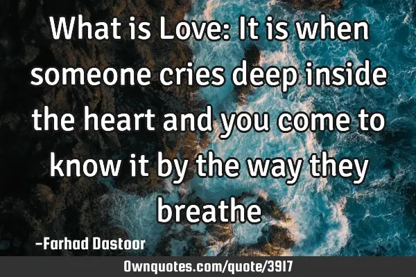 What is Love: It is when someone cries deep inside the heart and you come to know it by the way