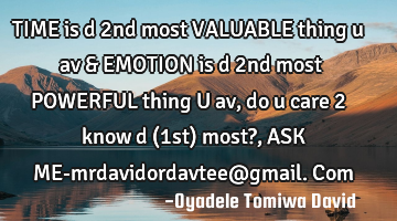 TIME is d 2nd most VALUABLE thing u av & EMOTION is d 2nd most POWERFUL thing U av,do u care 2 know