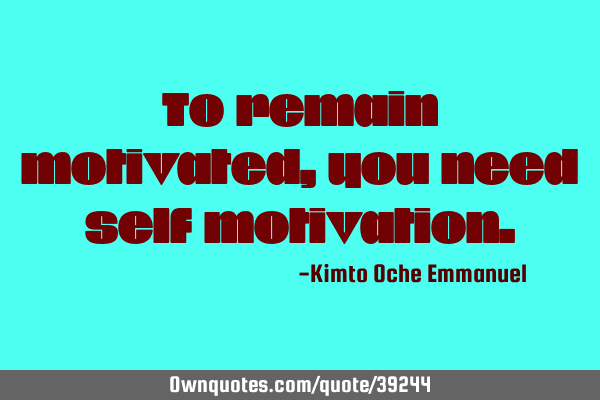 To remain motivated, you need self