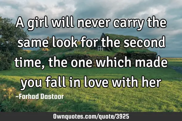 A girl will never carry the same look for the second time, the one which made you fall in love with