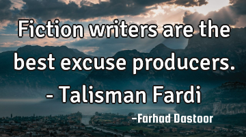 Fiction writers are the best excuse producers. - Talisman Fardi