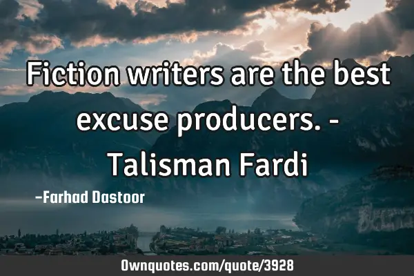 Fiction writers are the best excuse producers. - Talisman F