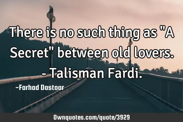 There is no such thing as "A Secret" between old lovers. - Talisman F