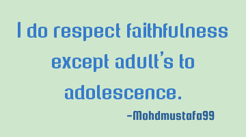 I do respect faithfulness except adult