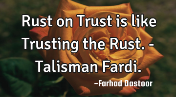 Rust on Trust is like Trusting the Rust. - Talisman Fardi.