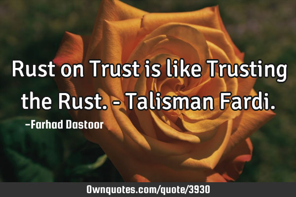 Rust on Trust is like Trusting the Rust. - Talisman F