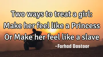 Two ways to treat a girl: Make her feel like a Princess Or Make her feel like a slave