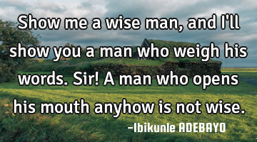Show me a wise man, and I
