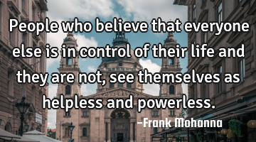 People who believe that everyone else is in control of their life and they are not, see themselves
