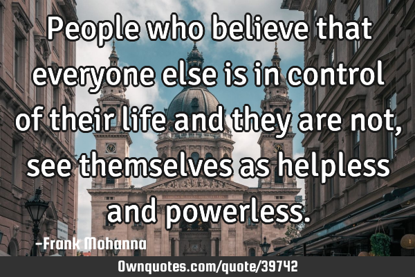 People who believe that everyone else is in control of their life and they are not, see themselves