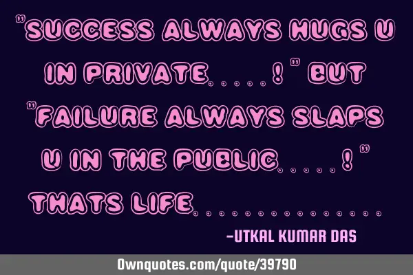 "SUCCESS ALWAYS HUGS U IN PRIVATE.....! " BUT "FAILURE ALWAYS SLAPS U IN THE PUBLIC.....! " THATS LI