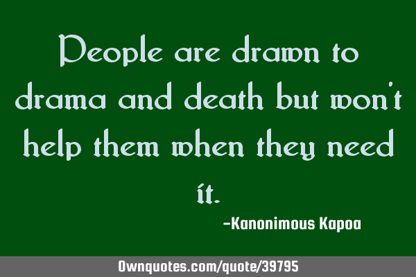 People are drawn to drama and death but won