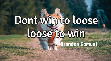 Dont win to loose loose to win